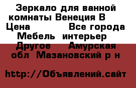 Зеркало для ванной комнаты Венеция В120 › Цена ­ 4 900 - Все города Мебель, интерьер » Другое   . Амурская обл.,Мазановский р-н